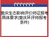 重庆生态影响评价师证报考具体要求(重庆环评师报考条件)