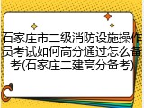 石家庄市二级消防设施操作员考试如何高分通过怎么备考(石家庄二建高分备考)