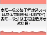 贵阳一级公路工程建造师考试具体有哪些科目和内容(贵阳一级公路工程建造师考试科目)