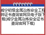 咸宁初级金属冶炼安全工程师证书查询官网及电子版下载(咸宁金属冶炼安全证书查询官网下载)