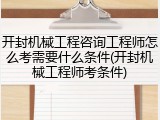 开封机械工程咨询工程师怎么考需要什么条件(开封机械工程师考条件)