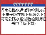 河南公路水运试验检测师证书电子版在哪下载怎么下(河南公路水运试验检测师证书电子版下载)