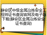 静安区中级金属冶炼安全工程师证书查询官网及电子版下载(静安区金属冶炼安全证书查询)