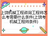上饶机械工程咨询工程师怎么考需要什么条件(上饶考机械工程师条件)