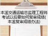 本溪交通运输总监理工程师考试以后要如何复审成绩(本溪复审成绩办法)