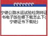 宁德公路水运试验检测师证书电子版在哪下载怎么下(宁德证书下载处)