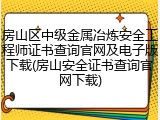 房山区中级金属冶炼安全工程师证书查询官网及电子版下载(房山安全证书查询官网下载)