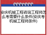 安庆机械工程咨询工程师怎么考需要什么条件(安庆考机械工程师条件)