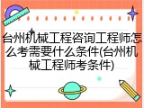 台州机械工程咨询工程师怎么考需要什么条件(台州机械工程师考条件)