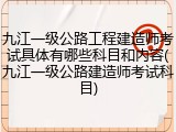 九江一级公路工程建造师考试具体有哪些科目和内容(九江一级公路建造师考试科目)