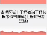 崇明区岩土工程咨询工程师报考资格详解(工程师报考资格)
