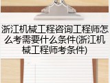 浙江机械工程咨询工程师怎么考需要什么条件(浙江机械工程师考条件)