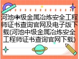 河池中级金属冶炼安全工程师证书查询官网及电子版下载(河池中级金属冶炼安全工程师证书查询官网下载)
