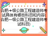 合肥一级公路工程建造师考试具体有哪些科目和内容(合肥一级公路工程建造师考试科目)