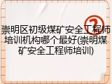 崇明区初级煤矿安全工程师培训机构哪个最好(崇明煤矿安全工程师培训)