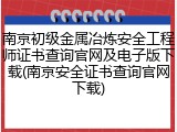 南京初级金属冶炼安全工程师证书查询官网及电子版下载(南京安全证书查询官网下载)