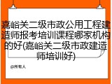 嘉峪关二级市政公用工程建造师报考培训课程哪家机构的好(嘉峪关二级市政建造师培训好)