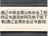 通辽中级金属冶炼安全工程师证书查询官网及电子版下载(通辽金属安全证书查询)