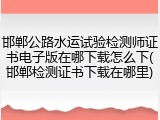 邯郸公路水运试验检测师证书电子版在哪下载怎么下(邯郸检测证书下载在哪里)