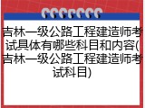吉林一级公路工程建造师考试具体有哪些科目和内容(吉林一级公路工程建造师考试科目)