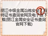 丽江中级金属冶炼安全工程师证书查询官网及电子版下载(丽江金属安全证书查询官网下载)