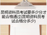 昆明资料员考试要多少分才能合格通过(昆明资料员考试合格分多少)