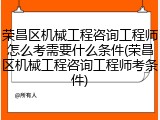 荣昌区机械工程咨询工程师怎么考需要什么条件(荣昌区机械工程咨询工程师考条件)