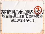 贵阳资料员考试要多少分才能合格通过(贵阳资料员考试合格分多少)