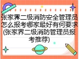 张家界二级消防安全管理员怎么报考哪家最好有何要求(张家界二级消防管理员报考推荐)