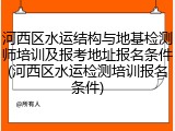 河西区水运结构与地基检测师培训及报考地址报名条件(河西区水运检测培训报名条件)