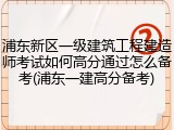 浦东新区一级建筑工程建造师考试如何高分通过怎么备考(浦东一建高分备考)