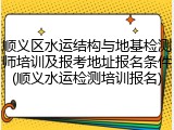 顺义区水运结构与地基检测师培训及报考地址报名条件(顺义水运检测培训报名)