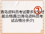 青岛资料员考试要多少分才能合格通过(青岛资料员考试合格分多少)