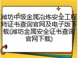 潍坊中级金属冶炼安全工程师证书查询官网及电子版下载(潍坊金属安全证书查询官网下载)
