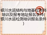 银川水运结构与地基检测师培训及报考地址报名条件(银川水运检测培训报名条件)