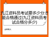 九江资料员考试要多少分才能合格通过(九江资料员考试合格分多少)