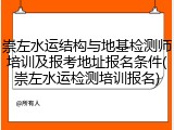 崇左水运结构与地基检测师培训及报考地址报名条件(崇左水运检测培训报名)