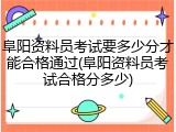 阜阳资料员考试要多少分才能合格通过(阜阳资料员考试合格分多少)