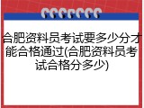 合肥资料员考试要多少分才能合格通过(合肥资料员考试合格分多少)