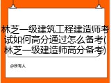 林芝一级建筑工程建造师考试如何高分通过怎么备考(林芝一级建造师高分备考)