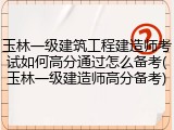玉林一级建筑工程建造师考试如何高分通过怎么备考(玉林一级建造师高分备考)