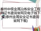 泰州中级金属冶炼安全工程师证书查询官网及电子版下载(泰州金属安全证书查询官网下载)