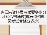 连云港资料员考试要多少分才能合格通过(连云港资料员考试合格分多少)