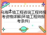 乌海环境工程咨询工程师报考资格详解(环境工程师报考条件)