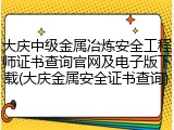 大庆中级金属冶炼安全工程师证书查询官网及电子版下载(大庆金属安全证书查询)