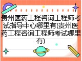 贵州医药工程咨询工程师考试指导中心哪里有(贵州医药工程咨询工程师考试哪里有)