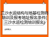 三沙水运结构与地基检测师培训及报考地址报名条件(三沙水运检测培训报名)