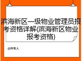 滨海新区一级物业管理员报考资格详解(滨海新区物业报考资格)