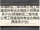 滨海新区二级市政公用工程建造师考试合格线介绍具体多少分(滨海新区二级市政公用工程建造师考试合格线具体多少分)