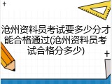 沧州资料员考试要多少分才能合格通过(沧州资料员考试合格分多少)